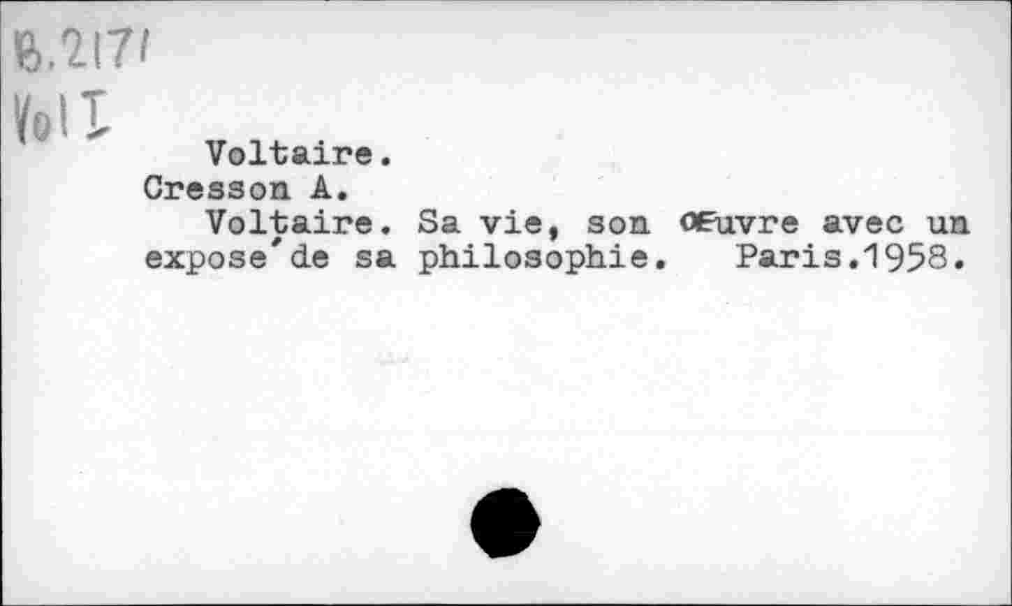 ﻿U.2I7I
Ml
Voltaire.
Cresson A.
Voltaire. Sa vie, son Œuvre avec un expose'de sa philosophie. Paris.1958.